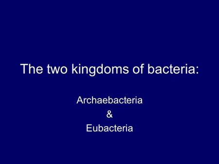 The two kingdoms of bacteria: Archaebacteria & Eubacteria.
