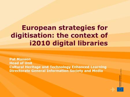 European strategies for digitisation: the context of i2010 digital libraries Pat Manson Head of Unit Cultural Heritage and Technology Enhanced Learning.