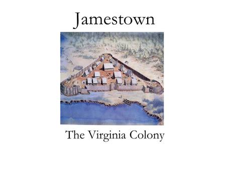 Jamestown The Virginia Colony. Geographic Setting On the James River in Virginia –The River could… Protect from ocean attack Provide an easy escape route.
