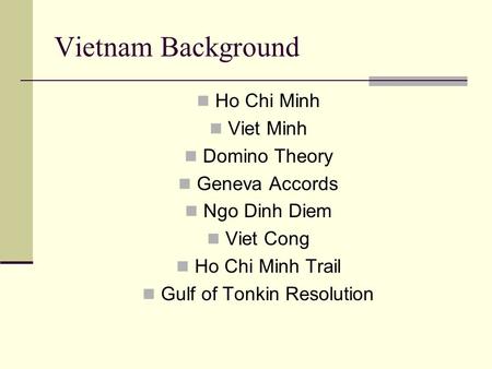 Vietnam Background Ho Chi Minh Viet Minh Domino Theory Geneva Accords Ngo Dinh Diem Viet Cong Ho Chi Minh Trail Gulf of Tonkin Resolution.