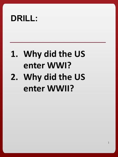 1 DRILL: 1.Why did the US enter WWI? 2.Why did the US enter WWII?
