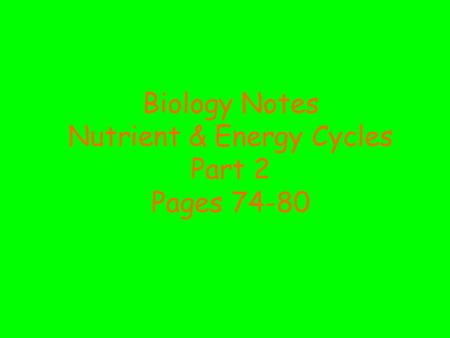 Biology Notes Nutrient & Energy Cycles Part 2 Pages 74-80.