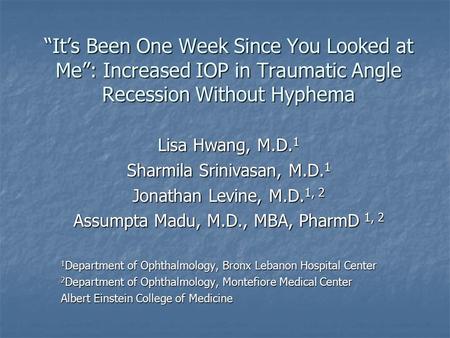 “It’s Been One Week Since You Looked at Me”: Increased IOP in Traumatic Angle Recession Without Hyphema Lisa Hwang, M.D.1 Sharmila Srinivasan, M.D.1 Jonathan.
