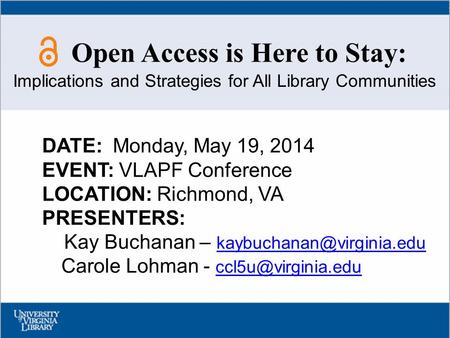 Open Access is Here to Stay: DATE: Monday, May 19, 2014 EVENT: VLAPF Conference LOCATION: Richmond, VA PRESENTERS: Kay Buchanan –