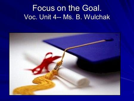 Focus on the Goal. Voc. Unit 4-- Ms. B. Wulchak. By Philip Field 2009 Revised by Twinkle Patel 2010.