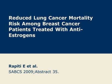 Reduced Lung Cancer Mortality Risk Among Breast Cancer Patients Treated With Anti- Estrogens Rapiti E et al. SABCS 2009;Abstract 35.