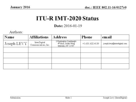 Submission doc.: IEEE 802.11-16/0127r0 January 2016 Joseph Levy (InterDigital)Slide 1 ITU-R IMT-2020 Status Date: 2016-01-19 Authors: