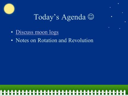 Today’s Agenda Discuss moon logs Notes on Rotation and Revolution.