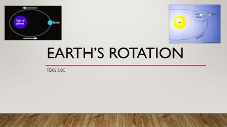 EARTH’S ROTATION TEKS 5.8C STUDENT OBJECTIVE 5.8C Earth and space. The student knows that there are recognizable patterns in the natural world and among.