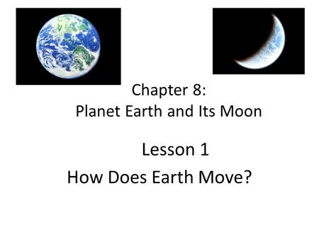 Chapter 8: Planet Earth and Its Moon Lesson 1 How Does Earth Move?