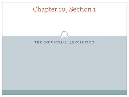 THE INDUSTRIAL REVOLUTION Chapter 10, Section 1. New Ways to Produce Goods Industrial Revolution: a revolution in the war goods were produced Before most.