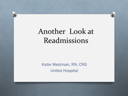 Another Look at Readmissions Katie Westman, RN, CNS United Hospital.