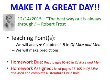 MAKE IT A GREAT DAY!! 12/14/2015 – “The best way out is always through.” – Robert Frost Teaching Point(s): – We will analyze Chapters 4-5 in Of Mice and.