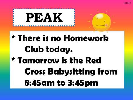 * There is no Homework Club today. * Tomorrow is the Red Cross Babysitting from 8:45am to 3:45pm PEAK 10-29-15.