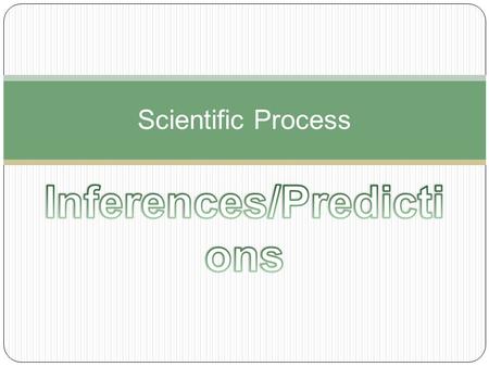 Scientific Process.  What is an INFERENCE? When you explain or interpret things by using past knowledge and observations.  Reasonable Inferences: Make.