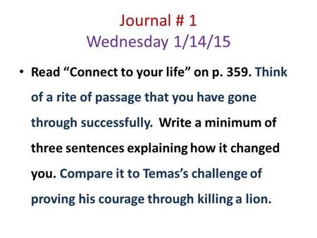 Journal # 1 Wednesday 1/14/15 Read “Connect to your life” on p. 359. Think of a rite of passage that you have gone through successfully. Write a minimum.