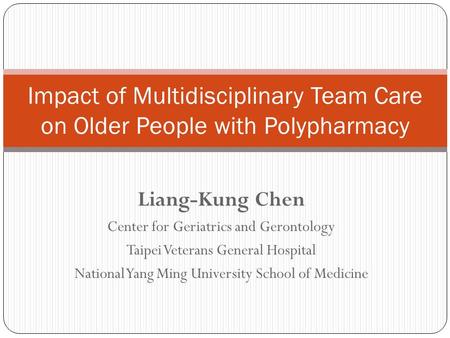 Impact of Multidisciplinary Team Care on Older People with Polypharmacy Liang-Kung Chen Center for Geriatrics and Gerontology Taipei Veterans General Hospital.