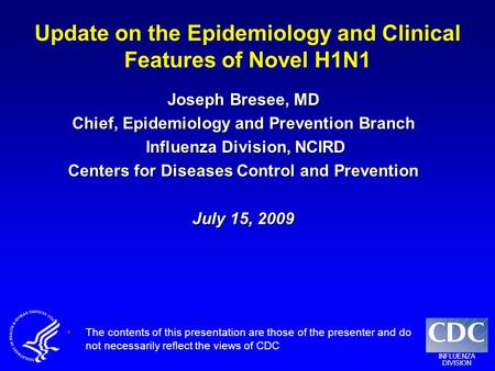 INFLUENZA DIVISION Update on the Epidemiology and Clinical Features of Novel H1N1 Joseph Bresee, MD Chief, Epidemiology and Prevention Branch Influenza.