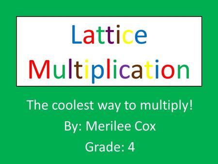 LatticeMultiplicationLatticeMultiplication The coolest way to multiply! By: Merilee Cox Grade: 4.