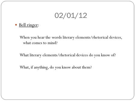 02/01/12 Bell ringer: When you hear the words literary elements/rhetorical devices, what comes to mind? What literary elements/rhetorical devices do you.