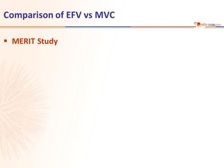 Comparison of EFV vs MVC  MERIT Study.  Design N = 361 N = 360  Objective –Non inferiority of MVC vs EFV: % HIV RNA < 400 c/mL and < 50 c/mL (co-primary.