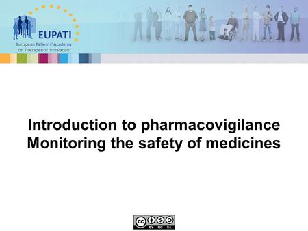 European Patients’ Academy on Therapeutic Innovation Introduction to pharmacovigilance Monitoring the safety of medicines.