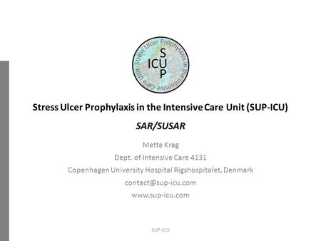 Stress Ulcer Prophylaxis in the Intensive Care Unit (SUP-ICU) SAR/SUSAR Mette Krag Dept. of Intensive Care 4131 Copenhagen University Hospital Rigshospitalet,