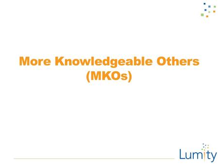 More Knowledgeable Others (MKOs). Assignment Check-In ■Get into your teams. ■Review the last three lessons on social networks and first impressions. ■Eye.