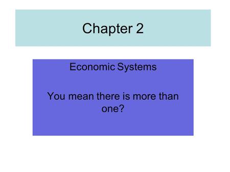 Chapter 2 Economic Systems You mean there is more than one?