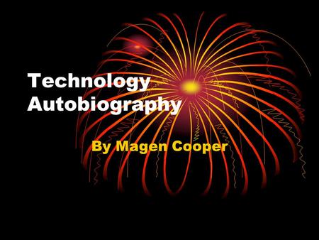 Technology Autobiography By Magen Cooper. My earliest experience with technology would have to be the T.V., I remember I used to sit in front of the T.V.
