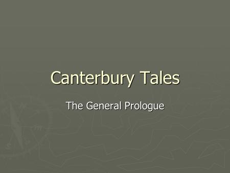 Canterbury Tales The General Prologue. The Middle Ages ► Named by scholars for the time in between the Ancient period and the Renaissance ► Also called.