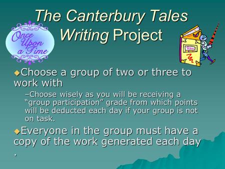 The Canterbury Tales Writing Project  Choose a group of two or three to work with –Choose wisely as you will be receiving a “group participation” grade.
