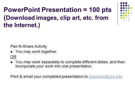 Purpose: Complete Pair-n-Share PowerPoint Presentation = 100 pts ( Download images, clip art, etc. from the Internet.) Pair-N-Share Activity You may work.