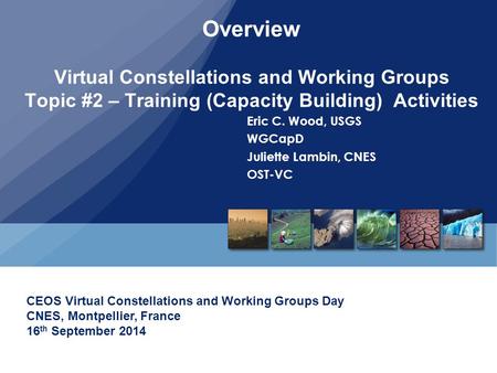 Overview Virtual Constellations and Working Groups Topic #2 – Training (Capacity Building) Activities Eric C. Wood, USGS WGCapD Juliette Lambin, CNES OST-VC.