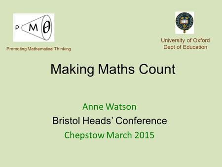 Making Maths Count Anne Watson Bristol Heads’ Conference Chepstow March 2015 University of Oxford Dept of Education Promoting Mathematical Thinking.