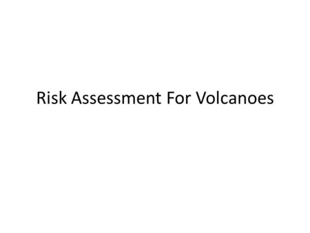 Risk Assessment For Volcanoes. 300,000 fatalities from 1600 to 2000.