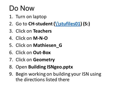 Do Now 1.Turn on laptop 2.Go to CH-student (\\stufiles01) (S:)\\stufiles01 3.Click on Teachers 4.Click on M-N-O 5.Click on Mathiesen_G 6.Click on Out-Box.