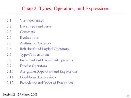 0 Chap.2. Types, Operators, and Expressions 2.1Variable Names 2.2Data Types and Sizes 2.3Constants 2.4Declarations 2.5Arithmetic Operators 2.6Relational.