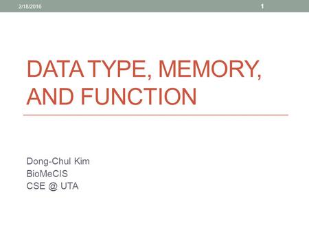 DATA TYPE, MEMORY, AND FUNCTION Dong-Chul Kim BioMeCIS UTA 2/18/2016 1.
