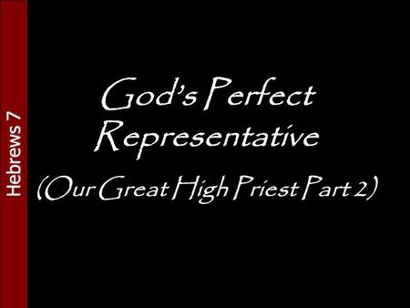 Hebrews 7 God’s Perfect Representative (Our Great High Priest Part 2)