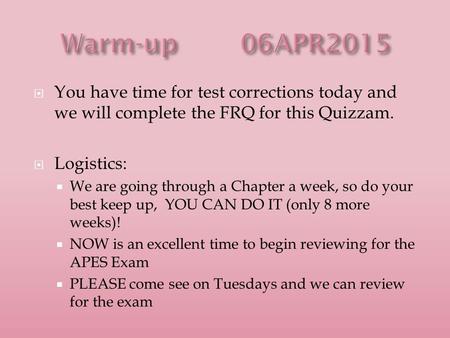  You have time for test corrections today and we will complete the FRQ for this Quizzam.  Logistics:  We are going through a Chapter a week, so do your.