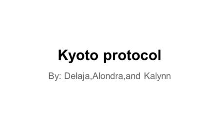 Kyoto protocol By: Delaja,Alondra,and Kalynn. Definition of Kyoto protocol International treaty among industrialization nations that set mandatory limits.