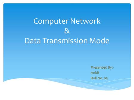 Computer Network & Data Transmission Mode Presented By:- Ankit Roll No. 05.