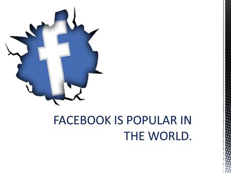 FACEBOOK IS POPULAR IN THE WORLD.. Facebook is an online social networking service headquartered in Menlo Park, California. Its website was launched on.