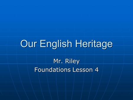 Our English Heritage Mr. Riley Foundations Lesson 4.