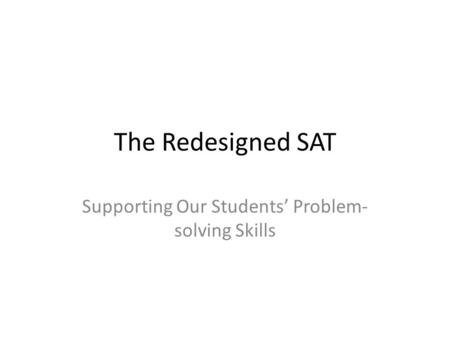 The Redesigned SAT Supporting Our Students’ Problem- solving Skills.