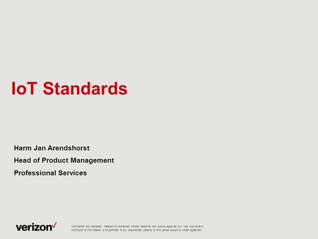 IoT Standards Harm Jan Arendshorst Head of Product Management Professional Services Confidential and proprietary materials for authorized Verizon personnel.
