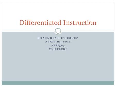 SHAUNDRA GUTIERREZ APRIL 21, 2014 AET/525 WOJTECKI Differentiated Instruction.