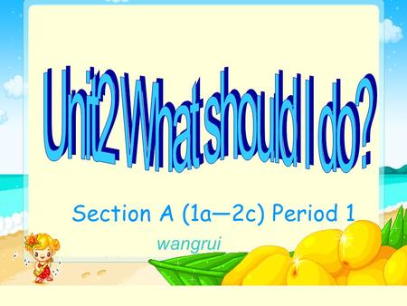 Section A (1a—2c) Period 1 wangrui. What should I do? I have a bad cold. You should see a doctor.