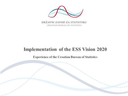 Implementation of the ESS Vision 2020 Experience of the Croatian Bureau of Statistics.
